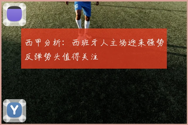 西甲分析：西班牙人主场迎来强势反弹势头值得关注