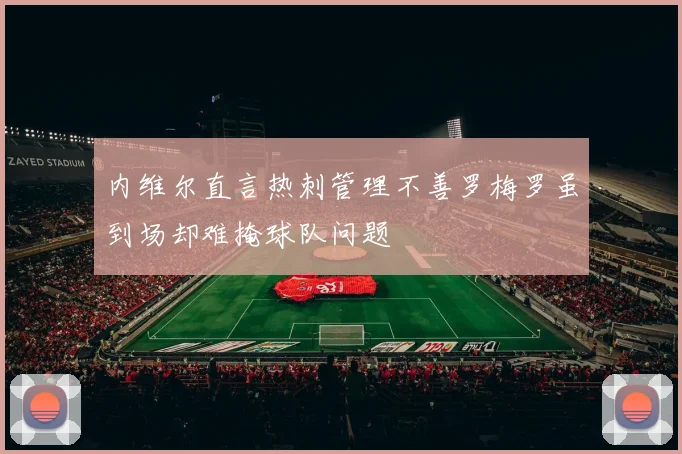 内维尔直言热刺管理不善罗梅罗虽到场却难掩球队问题