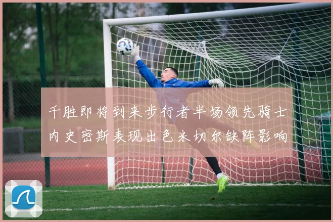 千胜即将到来步行者半场领先骑士内史密斯表现出色米切尔缺阵影响比赛走势
