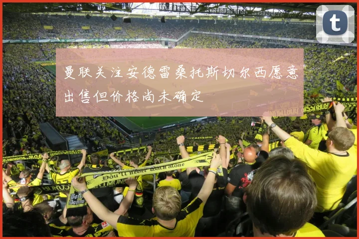 曼联关注安德雷桑托斯切尔西愿意出售但价格尚未确定