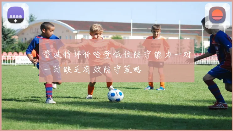 香波特评价哈登低位防守能力一对一时缺乏有效防守策略