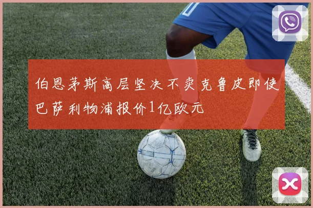 伯恩茅斯高层坚决不卖克鲁皮即使巴萨利物浦报价1亿欧元