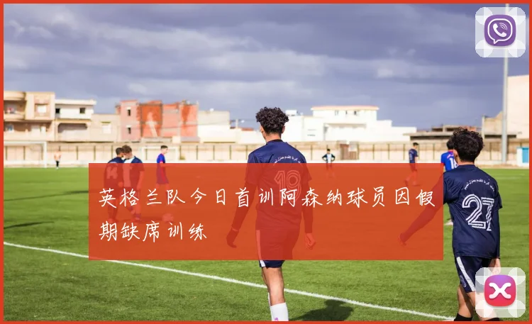 英格兰队今日首训阿森纳球员因假期缺席训练