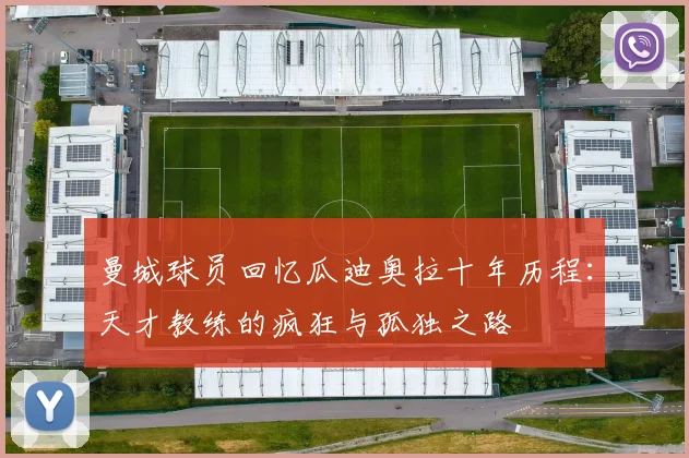 曼城球员回忆瓜迪奥拉十年历程：天才教练的疯狂与孤独之路