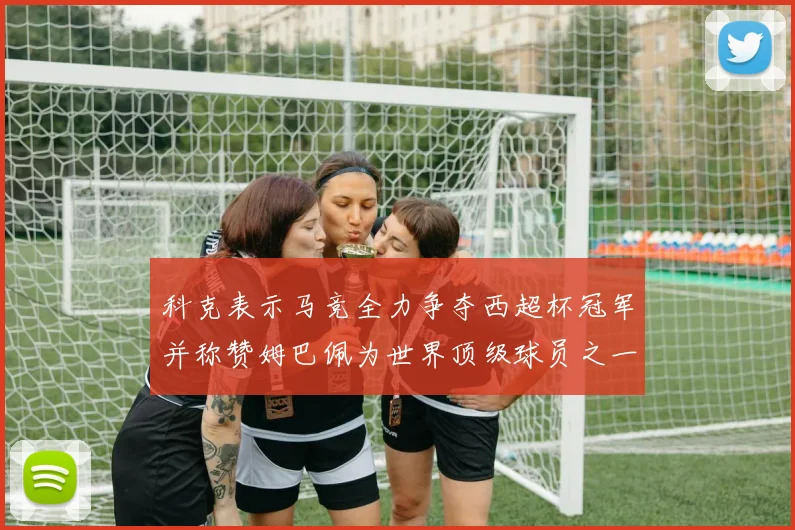 科克表示马竞全力争夺西超杯冠军并称赞姆巴佩为世界顶级球员之一