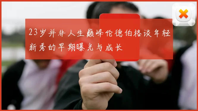 23岁并非人生巅峰伦德伯格谈年轻新秀的早期曝光与成长