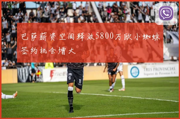巴萨薪资空间释放5800万欧小蜘蛛签约机会增大