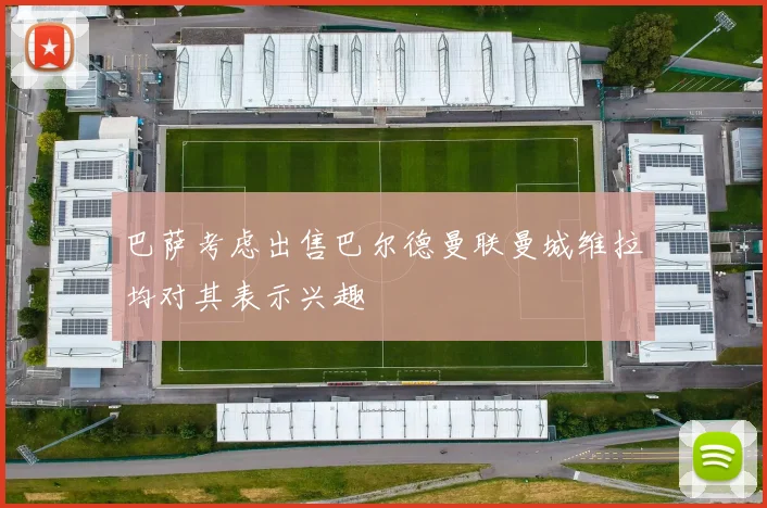巴萨考虑出售巴尔德曼联曼城维拉均对其表示兴趣