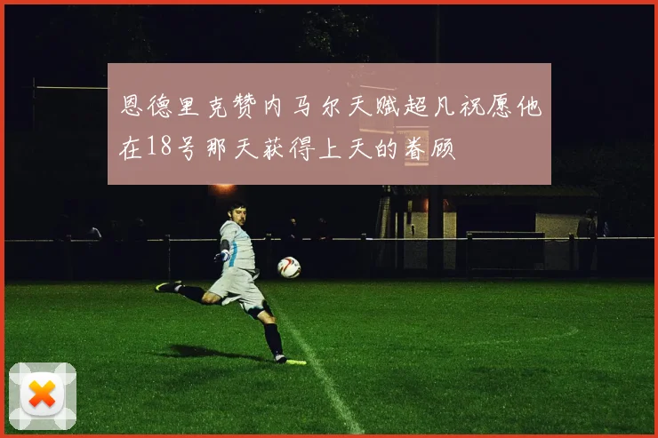 恩德里克赞内马尔天赋超凡祝愿他在18号那天获得上天的眷顾
