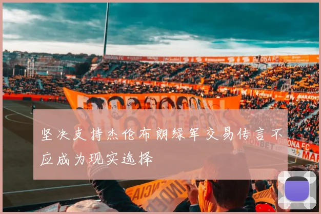 坚决支持杰伦布朗绿军交易传言不应成为现实选择